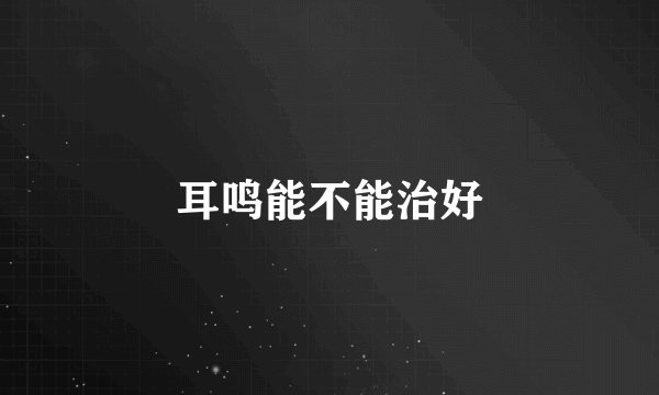 耳鸣能不能治好