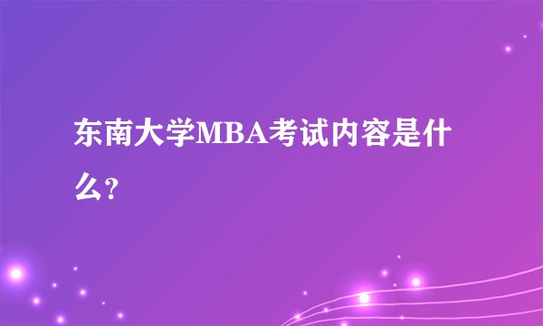 东南大学MBA考试内容是什么？