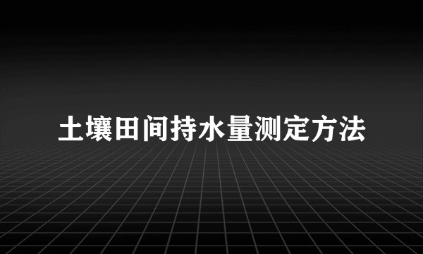 土壤田间持水量测定方法