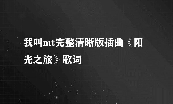 我叫mt完整清晰版插曲《阳光之旅》歌词