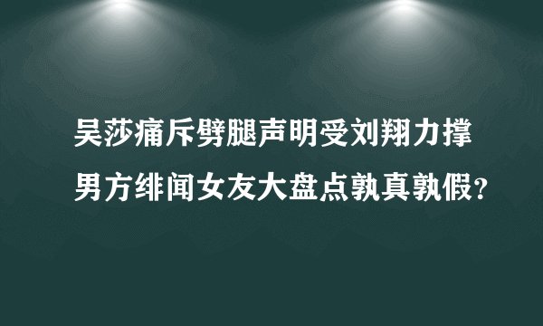 吴莎痛斥劈腿声明受刘翔力撑男方绯闻女友大盘点孰真孰假？