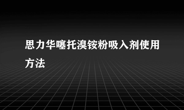 思力华噻托溴铵粉吸入剂使用方法