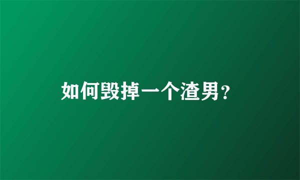如何毁掉一个渣男？