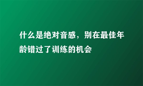什么是绝对音感，别在最佳年龄错过了训练的机会