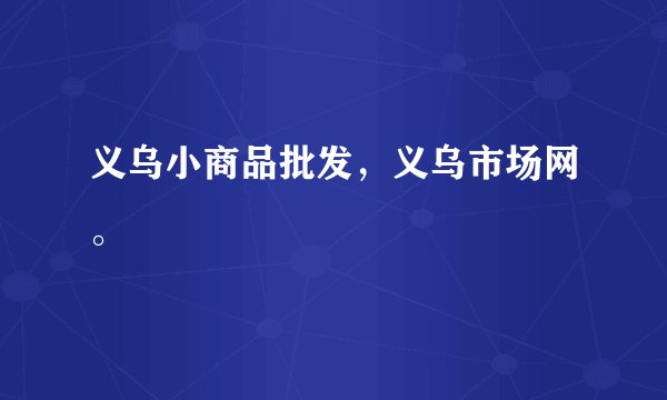 义乌小商品批发，义乌市场网。