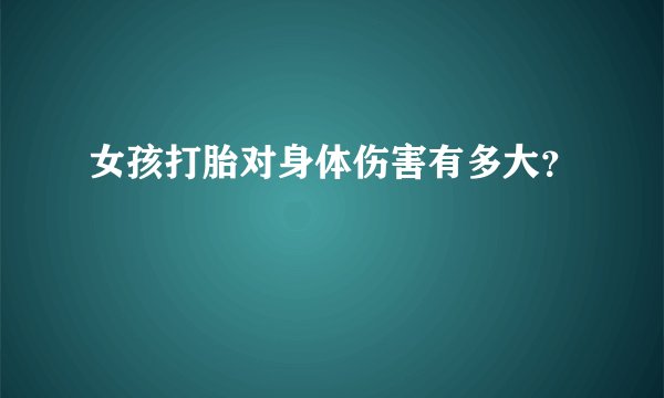 女孩打胎对身体伤害有多大？