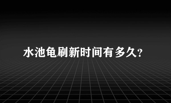 水池龟刷新时间有多久?