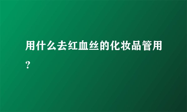 用什么去红血丝的化妆品管用？