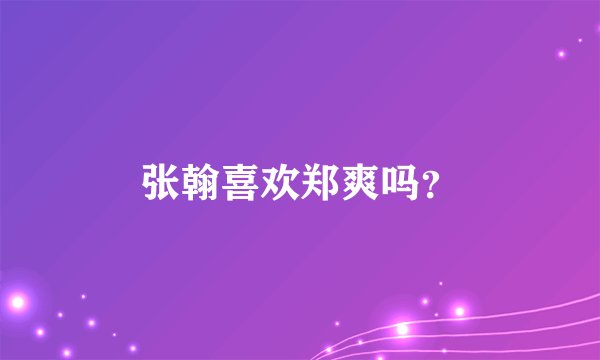 张翰喜欢郑爽吗？