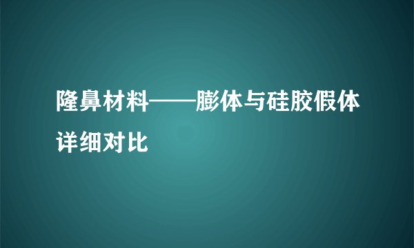 隆鼻材料——膨体与硅胶假体详细对比