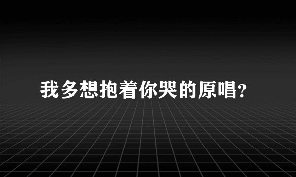 我多想抱着你哭的原唱？