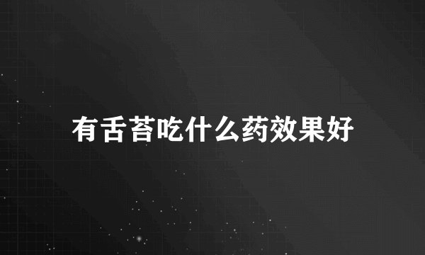 有舌苔吃什么药效果好
