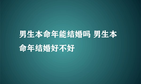 男生本命年能结婚吗 男生本命年结婚好不好