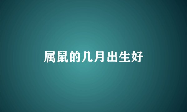 属鼠的几月出生好