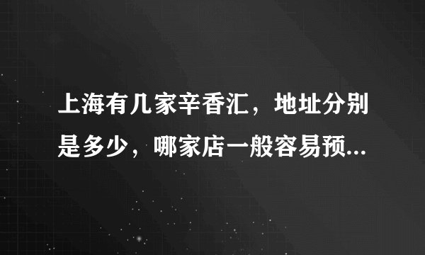 上海有几家辛香汇,地址分别是多少,哪家店一般容易预定位置,谢谢?