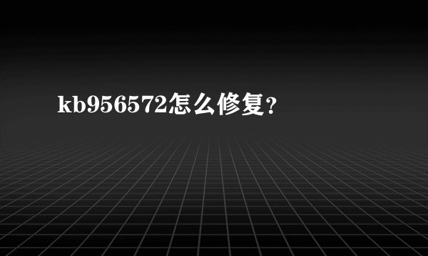 kb956572怎么修复？