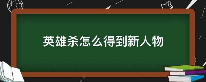 英雄杀怎么得到新人物