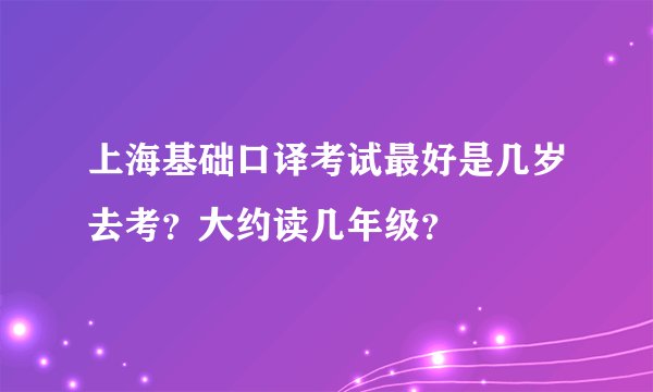 上海基础口译考试最好是几岁去考？大约读几年级？