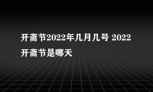 开斋节2022年几月几号 2022开斋节是哪天
