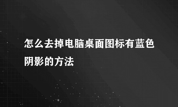 怎么去掉电脑桌面图标有蓝色阴影的方法