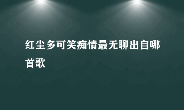 红尘多可笑痴情最无聊出自哪首歌