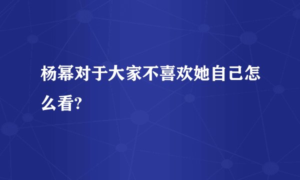 杨幂对于大家不喜欢她自己怎么看?