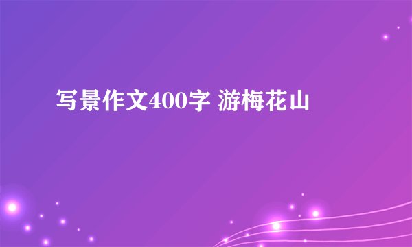 写景作文400字 游梅花山