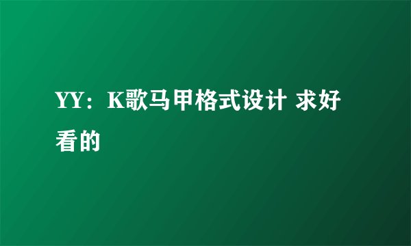 YY：K歌马甲格式设计 求好看的