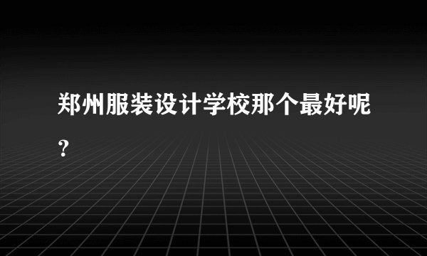 郑州服装设计学校那个最好呢？