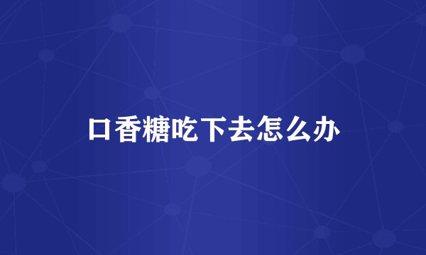 口香糖吃下去怎么办