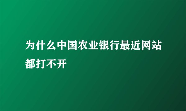 为什么中国农业银行最近网站都打不开