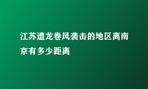 江苏遭龙卷风袭击的地区离南京有多少距离