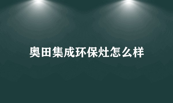 奥田集成环保灶怎么样