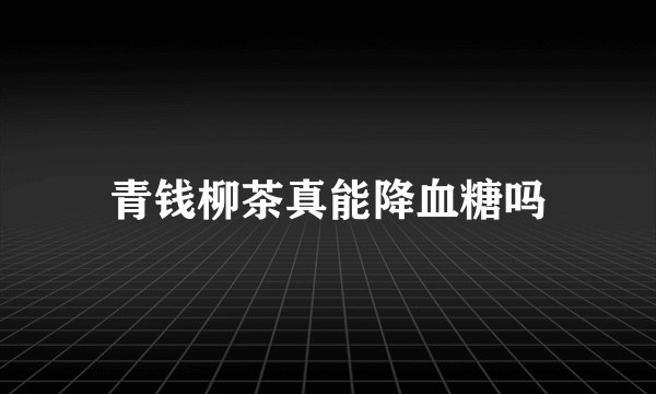 青钱柳茶真能降血糖吗