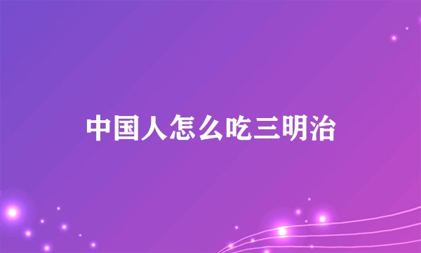 中国人怎么吃三明治
