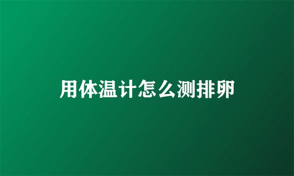 用体温计怎么测排卵