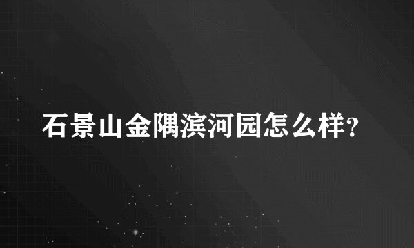 石景山金隅滨河园怎么样？