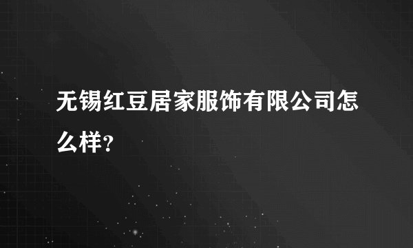 无锡红豆居家服饰有限公司怎么样？