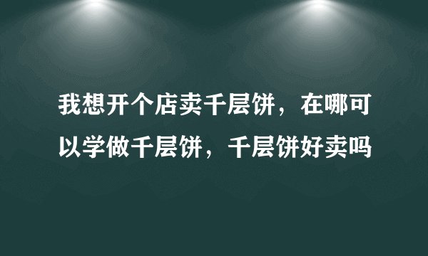 我想开个店卖千层饼，在哪可以学做千层饼，千层饼好卖吗