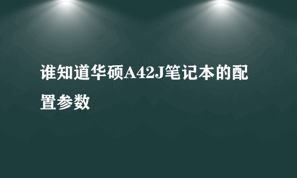谁知道华硕A42J笔记本的配置参数