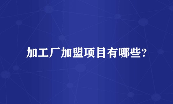 加工厂加盟项目有哪些?