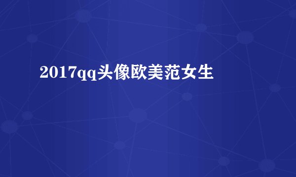 2017qq头像欧美范女生