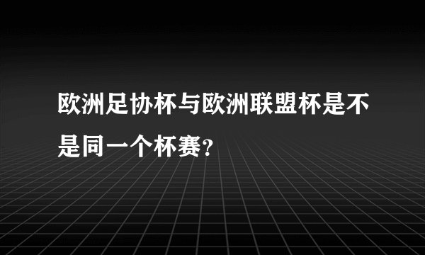 欧洲足协杯与欧洲联盟杯是不是同一个杯赛?
