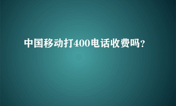 中国移动打400电话收费吗？