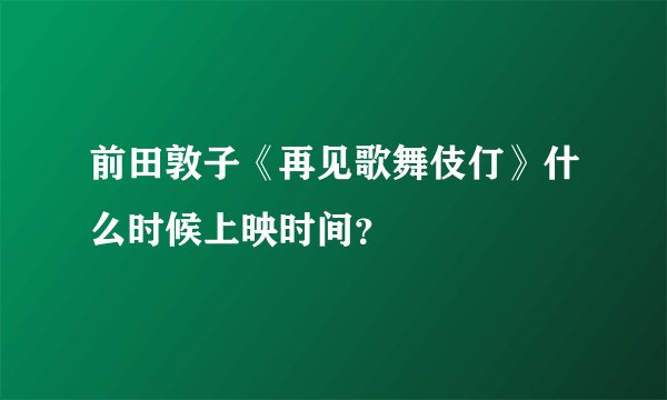 前田敦子《再见歌舞伎仃》什么时候上映时间？