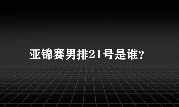 亚锦赛男排21号是谁？