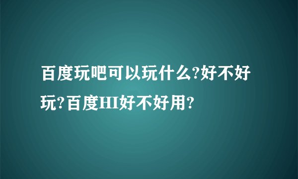百度玩吧可以玩什么?好不好玩?百度HI好不好用?