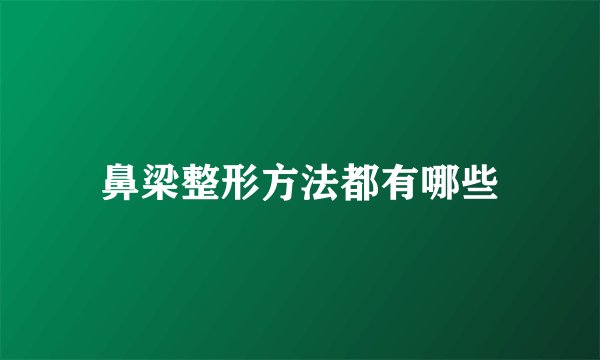 鼻梁整形方法都有哪些