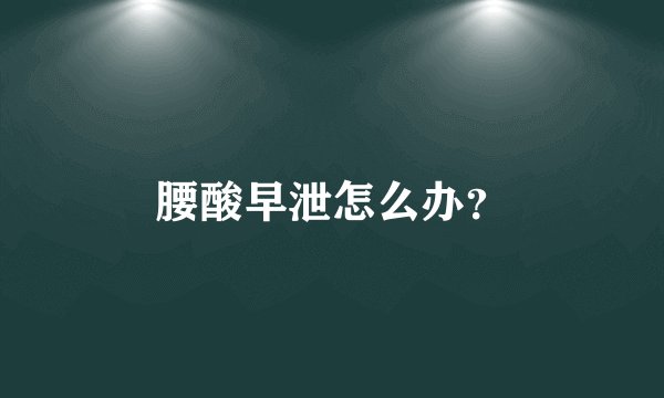 腰酸早泄怎么办？