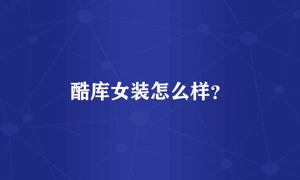酷库女装怎么样?